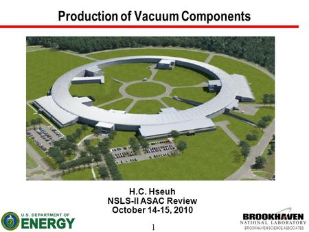 1 BROOKHAVEN SCIENCE ASSOCIATES Production of Vacuum Components H.C. Hseuh NSLS-II ASAC Review October 14-15, 2010.