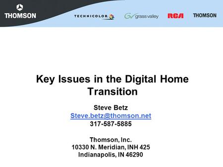 Key Issues in the Digital Home Transition Steve Betz 317-587-5885 Thomson, Inc. 10330 N. Meridian, INH 425 Indianapolis, IN 46290.