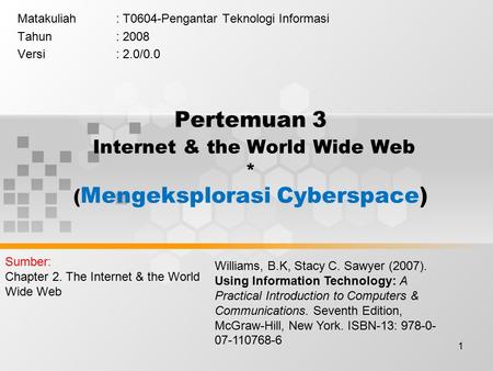 1 Pertemuan 3 Internet & the World Wide Web * ( Mengeksplorasi Cyberspace) Matakuliah: T0604-Pengantar Teknologi Informasi Tahun: 2008 Versi: 2.0/0.0 Williams,