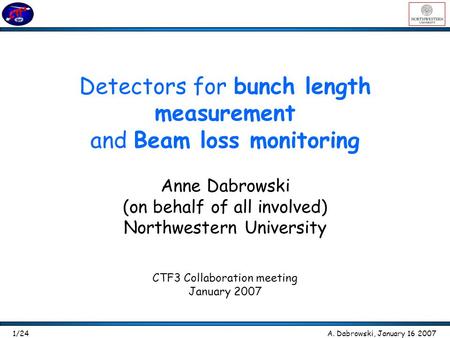 Detectors for bunch length measurement and Beam loss monitoring Anne Dabrowski (on behalf of all involved) Northwestern University CTF3 Collaboration meeting.
