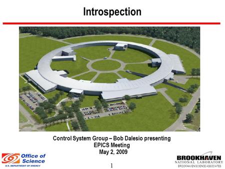 1 BROOKHAVEN SCIENCE ASSOCIATES Introspection Control System Group – Bob Dalesio presenting EPICS Meeting May 2, 2009.