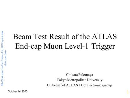 October 1st 2003 9th Workshop on Electronics for LHC Experiment at Amsterdam 1 Beam Test Result of the ATLAS End-cap Muon Level-1 Trigger Chikara Fukunaga.
