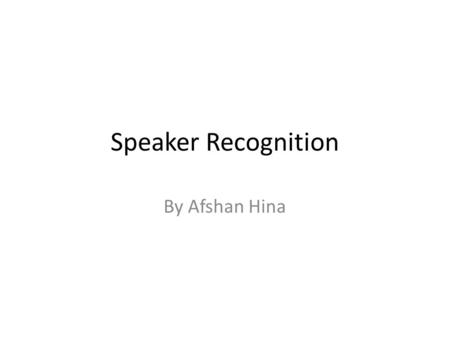 Speaker Recognition By Afshan Hina.