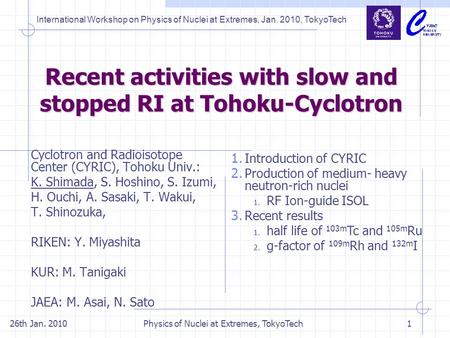 26th Jan. 2010Physics of Nuclei at Extremes, TokyoTech1 Recent activities with slow and stopped RI at Tohoku-Cyclotron Cyclotron and Radioisotope Center.