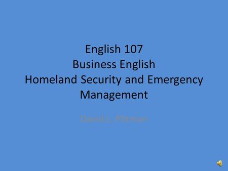 English 107 Business English Homeland Security and Emergency Management David L. Pittman.