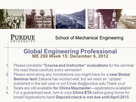 School of Mechanical Engineering Global Engineering Professional ME 290 Week 15: December 6, 2012 1.Please complete “Course and Instructor” evaluations.