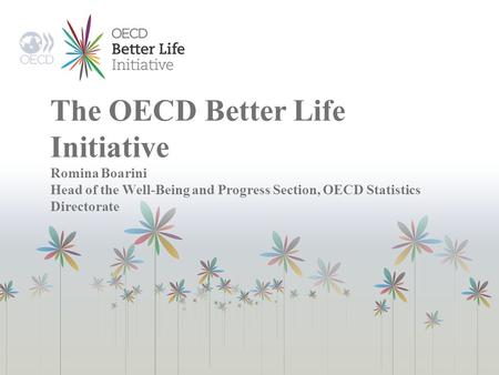 The OECD Better Life Initiative Romina Boarini Head of the Well-Being and Progress Section, OECD Statistics Directorate.