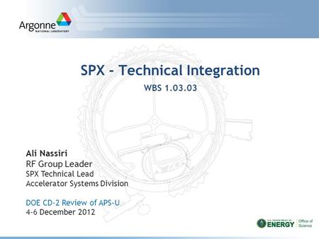 SPX - Technical Integration WBS 1.03.03 Ali Nassiri RF Group Leader SPX Technical Lead Accelerator Systems Division DOE CD-2 Review of APS-U 4-6 December.