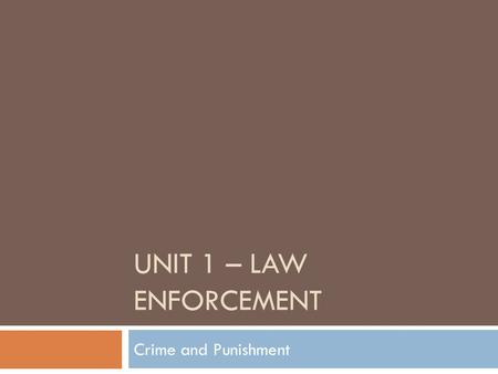 UNIT 1 – LAW ENFORCEMENT Crime and Punishment. Criminal Justice  The purpose of Criminal Justice  To control crime  To prevent crime  To provide and.