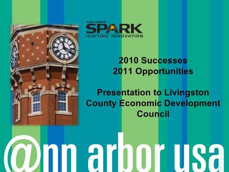 ©2006 Ann Arbor SPARK 2010 Successes 2011 Opportunities Presentation to Livingston County Economic Development Council.