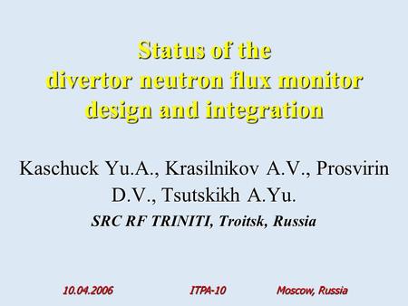 Kaschuck Yu.A., Krasilnikov A.V., Prosvirin D.V., Tsutskikh A.Yu. SRC RF TRINITI, Troitsk, Russia Status of the divertor neutron flux monitor design and.
