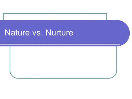 Nature vs. Nurture.
