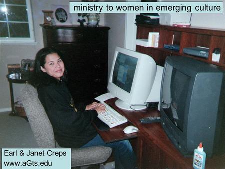 Ministry to women in emerging culture Earl & Janet Creps www.aGts.edu.