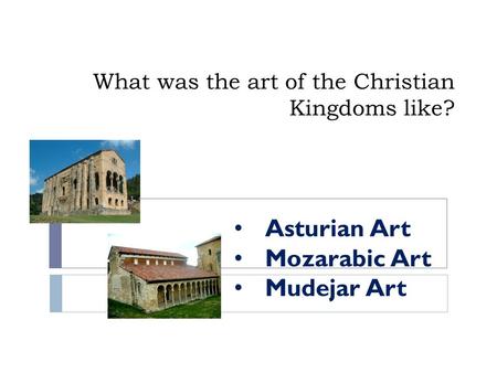 What was the art of the Christian Kingdoms like? Asturian Art Mozarabic Art Mudejar Art.