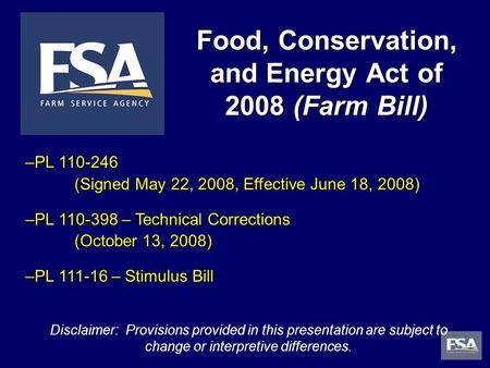 1 Food, Conservation, and Energy Act of 2008 (Farm Bill) Disclaimer: Provisions provided in this presentation are subject to change or interpretive differences.