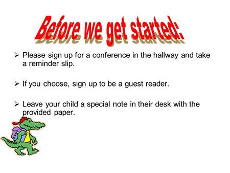  Please sign up for a conference in the hallway and take a reminder slip.  If you choose, sign up to be a guest reader.  Leave your child a special.