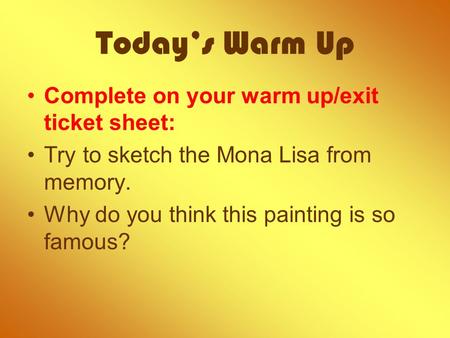 Today’s Warm Up Complete on your warm up/exit ticket sheet: Try to sketch the Mona Lisa from memory. Why do you think this painting is so famous?
