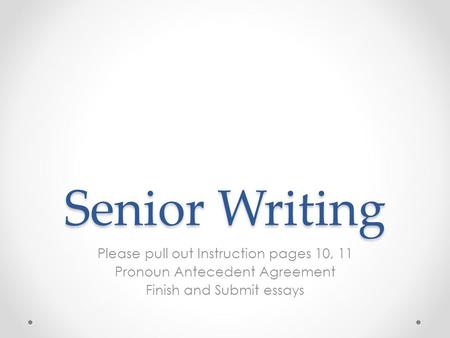 Senior Writing Please pull out Instruction pages 10, 11 Pronoun Antecedent Agreement Finish and Submit essays.