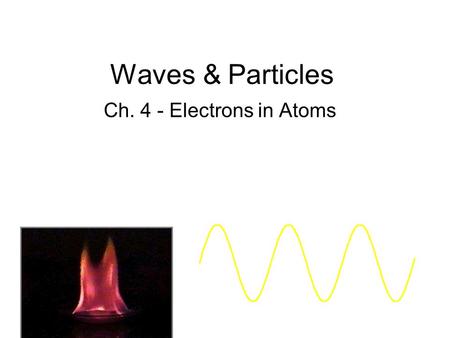 Waves & Particles Ch. 4 - Electrons in Atoms.