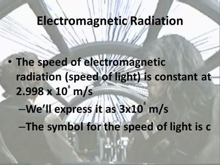 Electromagnetic Radiation The speed of electromagnetic radiation (speed of light) is constant at 2.998 x 10 m/s – We’ll express it as 3x10 m/s – The symbol.