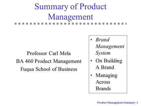 Product Management Summary–1 Summary of Product Management Professor Carl Mela BA 460 Product Management Fuqua School of Business Brand Management System.