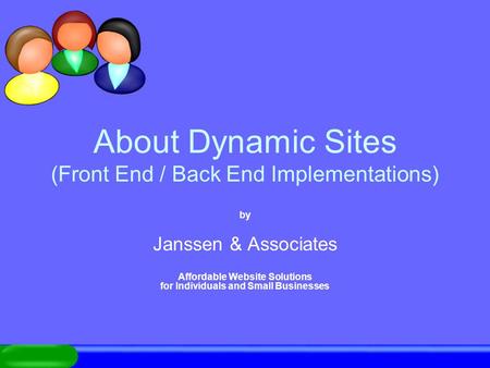 About Dynamic Sites (Front End / Back End Implementations) by Janssen & Associates Affordable Website Solutions for Individuals and Small Businesses.
