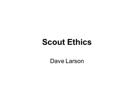 Scout Ethics Dave Larson. Ethics – Topics of this Presentation Discipline Policies… Ethics in Scouts… Teaching Ethics… References
