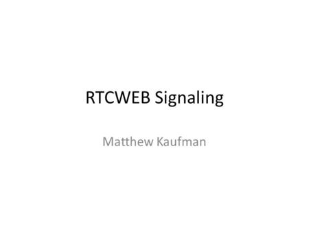 RTCWEB Signaling Matthew Kaufman. Scope Web Server Browser.