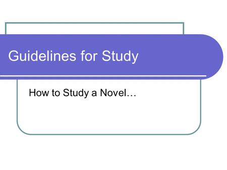 Guidelines for Study How to Study a Novel…. Pre-reading & initial reading Create notes from the information the teacher gives you Make notes during class.