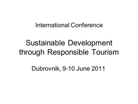 International Conference Sustainable Development through Responsible Tourism Dubrovnik, 9-10 June 2011.