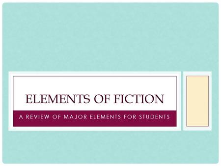 A REVIEW OF MAJOR ELEMENTS FOR STUDENTS ELEMENTS OF FICTION.