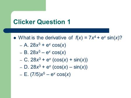 Clicker Question 1 What is the derivative of f(x) = 7x 4 + e x sin(x)? – A. 28x 3 + e x cos(x) – B. 28x 3 – e x cos(x) – C. 28x 3 + e x (cos(x) + sin(x))