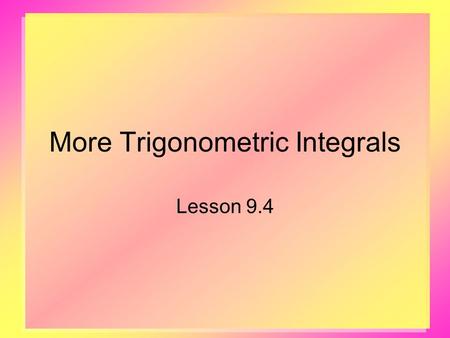 More Trigonometric Integrals Lesson 9.4. 2 Recall Basic Identities Pythagorean Identities Half-Angle Formulas These will be used to integrate powers of.