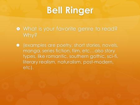 Bell Ringer  What is your favorite genre to read? Why?  (examples are poetry, short stories, novels, manga, series fiction, film, etc…also story types,