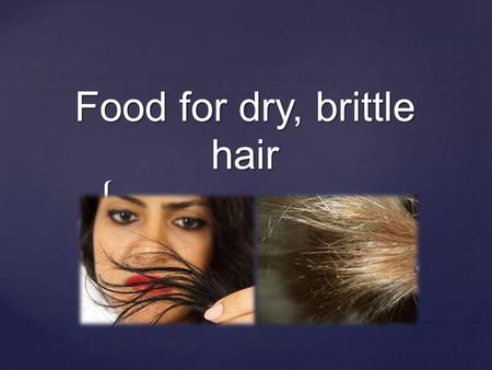 { Food for dry, brittle hair. Hair is composed chiefly of proteins (88%). Dry hair needs in proteins very much. Sea fish, beans, chicken contain proteins.