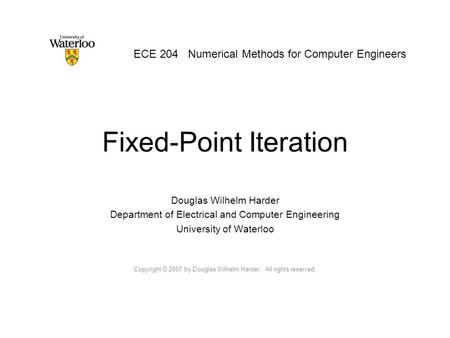 Fixed-Point Iteration Douglas Wilhelm Harder Department of Electrical and Computer Engineering University of Waterloo Copyright © 2007 by Douglas Wilhelm.