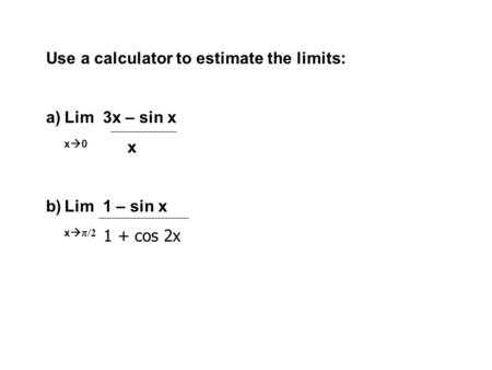 Use a calculator to estimate the limits: a)Lim 3x – sin x x  0 x b)Lim 1 – sin x x  π/2 1 + cos 2x.