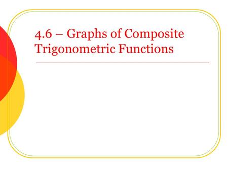 4.6 – Graphs of Composite Trigonometric Functions