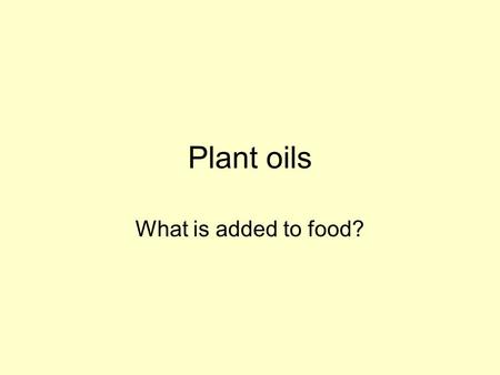 Plant oils What is added to food?. Preservation Need to make food last longer – preserve it –Salt (remove water) –Vinegar (pickling) –Alcohol (kill microbes)
