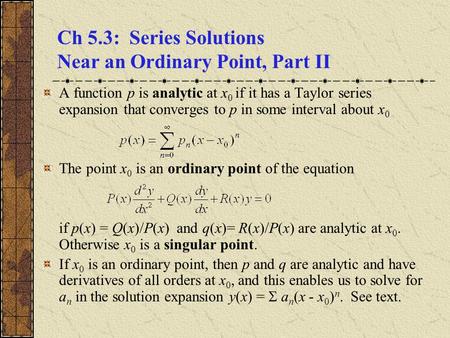 Ch 5.3: Series Solutions Near an Ordinary Point, Part II A function p is analytic at x 0 if it has a Taylor series expansion that converges to p in some.