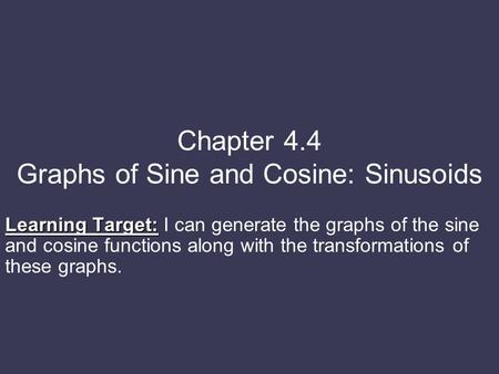 Chapter 4.4 Graphs of Sine and Cosine: Sinusoids Learning Target: Learning Target: I can generate the graphs of the sine and cosine functions along with.