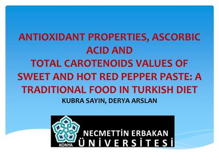 ANTIOXIDANT PROPERTIES, ASCORBIC ACID AND TOTAL CAROTENOIDS VALUES OF SWEET AND HOT RED PEPPER PASTE: A TRADITIONAL FOOD IN TURKISH DIET KUBRA SAYIN, DERYA.