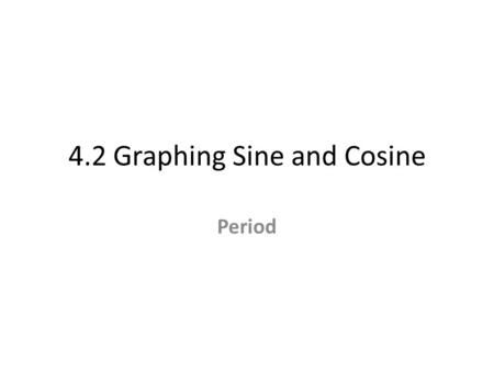4.2 Graphing Sine and Cosine Period. 4.1 Review Parent graphs f(x) = sin(x) and g(x) = cos(x) For y = a*sin(bx - c) + d and y = a*cos(bx - c) + d, the.