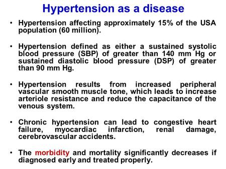 Hypertension as a disease Hypertension affecting approximately 15% of the USA population (60 million). Hypertension defined as either a sustained systolic.