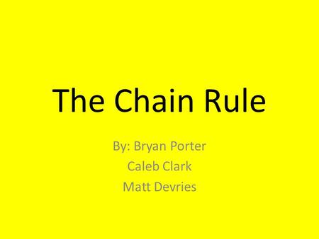 The Chain Rule By: Bryan Porter Caleb Clark Matt Devries.