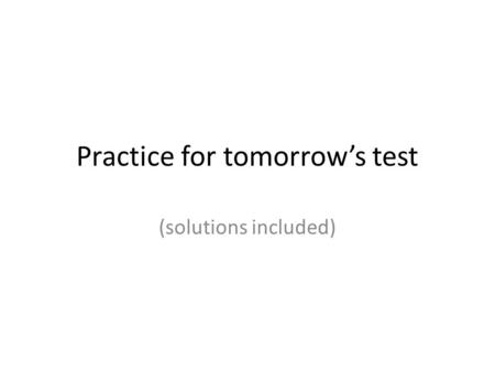 Practice for tomorrow’s test (solutions included).
