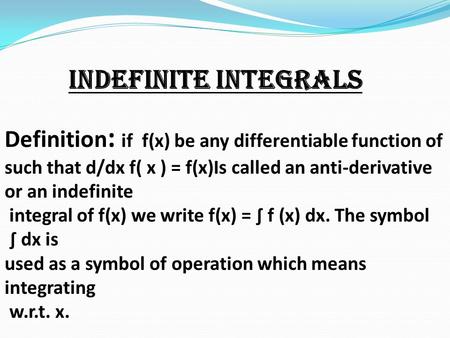 Indefinite integrals Definition: if f(x) be any differentiable function of such that d/dx f( x ) = f(x)Is called an anti-derivative or an indefinite integral.