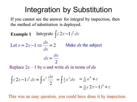Integration by Substitution Example 1 If you cannot see the answer for integral by inspection, then the method of substitution is deployed. Make dx the.