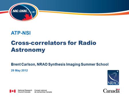 Brent Carlson, 2012 NRAO Synthesis Imaging Summer School Cross-correlators for Radio Astronomy ATP-NSI Brent Carlson, NRAO Synthesis Imaging Summer School.