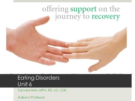 Eating Disorders Unit 6 Tamara Hein, MPH, RD, LD, CDE Adjunct Professor.